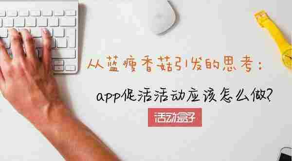 从蓝瘦香菇引发的思考：app促活活动应该怎么做?