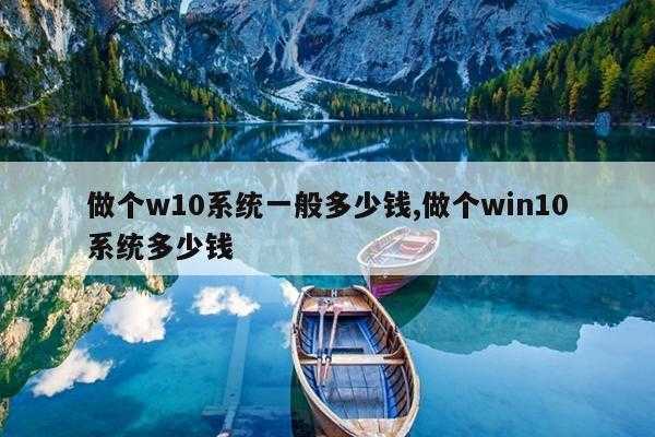 做个w10系统一般多少钱,做个win10系统多少钱